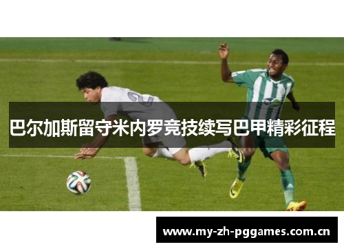巴尔加斯留守米内罗竞技续写巴甲精彩征程